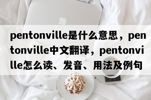 Pentonville是什么意思，Pentonville中文翻譯，Pentonville怎么讀、發(fā)音、用法及例句