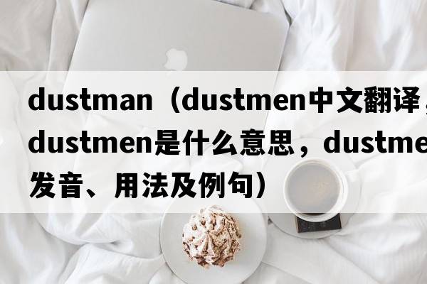 dustman（dustmen中文翻譯，dustmen是什么意思，dustmen發(fā)音、用法及例句）