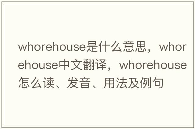 whorehouse是什么意思，whorehouse中文翻譯，whorehouse怎么讀、發(fā)音、用法及例句