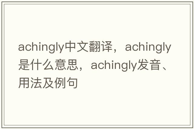 achingly中文翻譯，achingly是什么意思，achingly發(fā)音、用法及例句