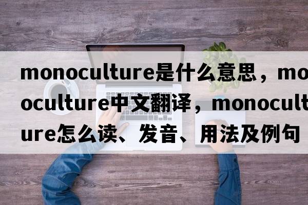 monoculture是什么意思，monoculture中文翻譯，monoculture怎么讀、發(fā)音、用法及例句