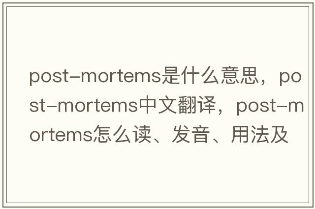 post-mortems是什么意思，post-mortems中文翻譯，post-mortems怎么讀、發(fā)音、用法及例句