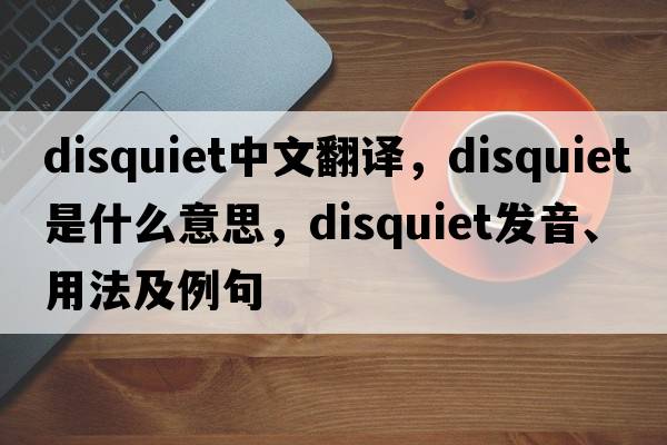 disquiet中文翻譯，disquiet是什么意思，disquiet發(fā)音、用法及例句