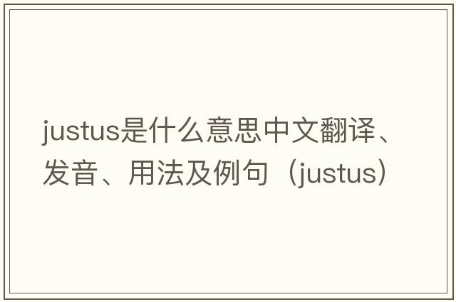 Justus是什么意思中文翻譯、發(fā)音、用法及例句（justus）