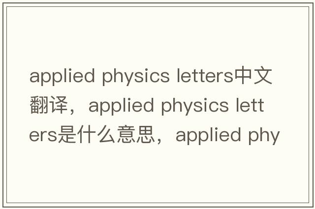 applied physics letters中文翻譯，applied physics letters是什么意思，applied physics letters發(fā)音、用法及例句