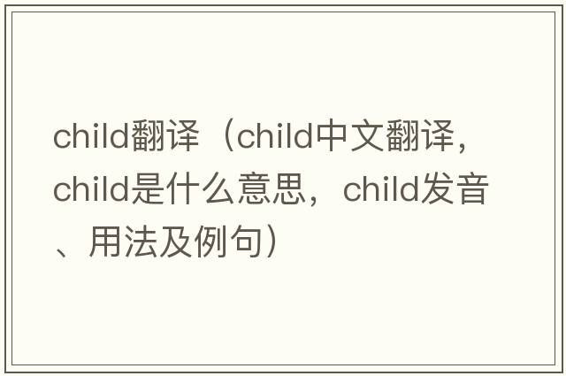 child翻譯（child中文翻譯，child是什么意思，child發(fā)音、用法及例句）
