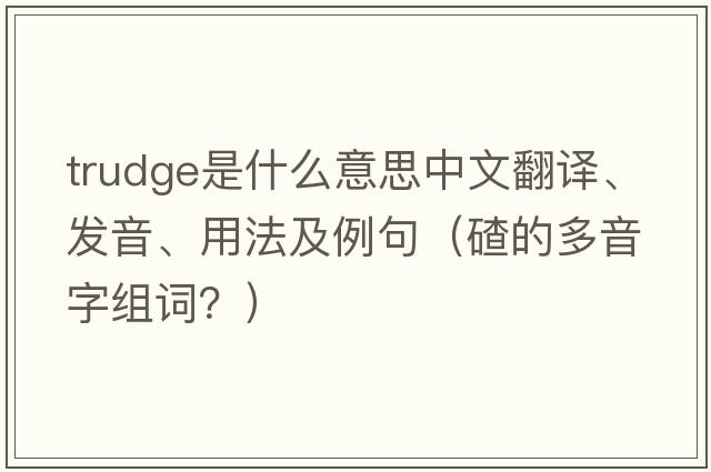 trudge是什么意思中文翻譯、發(fā)音、用法及例句（碴的多音字組詞？）