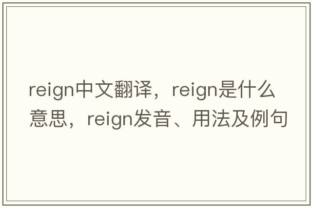 reign中文翻譯，reign是什么意思，reign發(fā)音、用法及例句