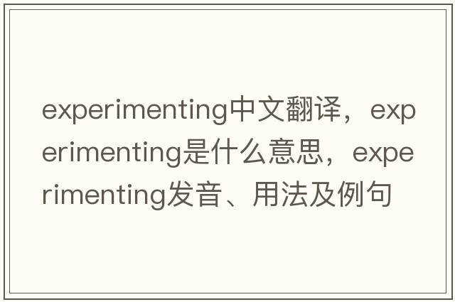 experimenting中文翻譯，experimenting是什么意思，experimenting發(fā)音、用法及例句