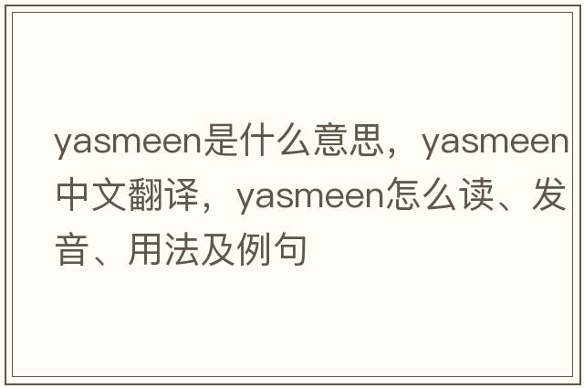 Yasmeen是什么意思，Yasmeen中文翻譯，Yasmeen怎么讀、發(fā)音、用法及例句