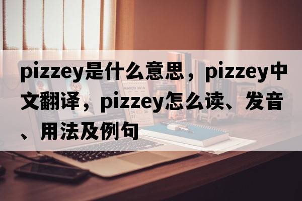 Pizzey是什么意思，Pizzey中文翻譯，Pizzey怎么讀、發(fā)音、用法及例句