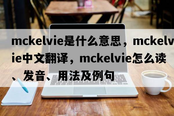 McKelvie是什么意思，McKelvie中文翻譯，McKelvie怎么讀、發(fā)音、用法及例句