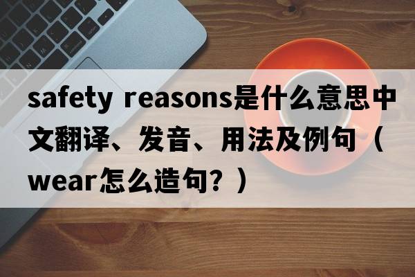 safety reasons是什么意思中文翻譯、發(fā)音、用法及例句（wear怎么造句？）