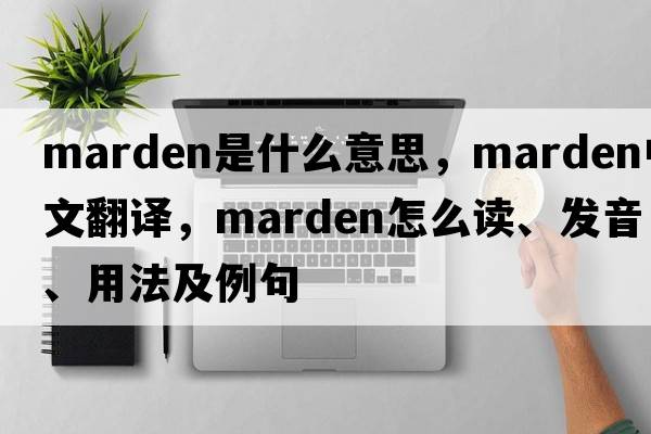Marden是什么意思，Marden中文翻譯，Marden怎么讀、發(fā)音、用法及例句