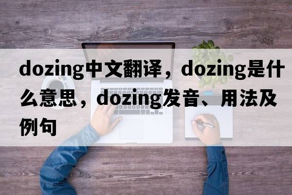 dozing中文翻譯，dozing是什么意思，dozing發(fā)音、用法及例句