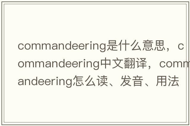 commandeering是什么意思，commandeering中文翻譯，commandeering怎么讀、發(fā)音、用法及例句