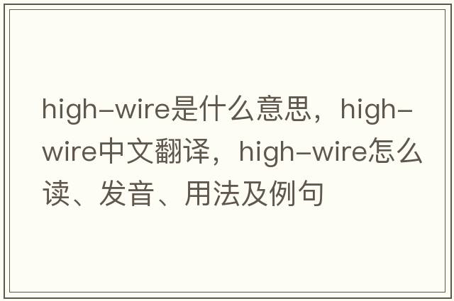high-wire是什么意思，high-wire中文翻譯，high-wire怎么讀、發(fā)音、用法及例句