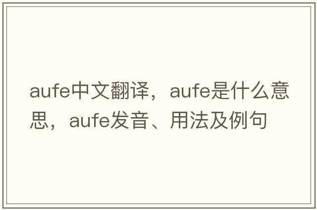 aufe中文翻譯，aufe是什么意思，aufe發(fā)音、用法及例句