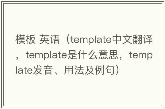 模板 英語(yǔ)（template中文翻譯，template是什么意思，template發(fā)音、用法及例句）