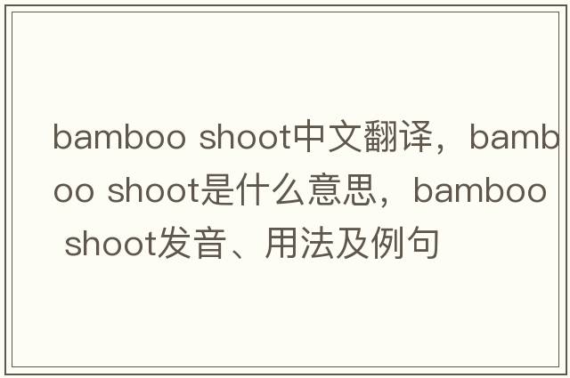 bamboo shoot中文翻譯，bamboo shoot是什么意思，bamboo shoot發(fā)音、用法及例句
