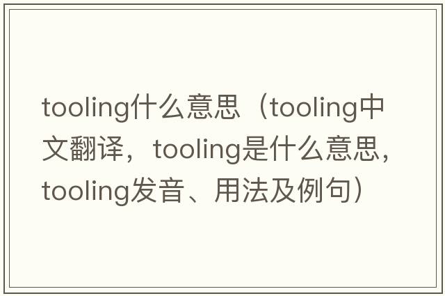 tooling什么意思（tooling中文翻譯，tooling是什么意思，tooling發(fā)音、用法及例句）