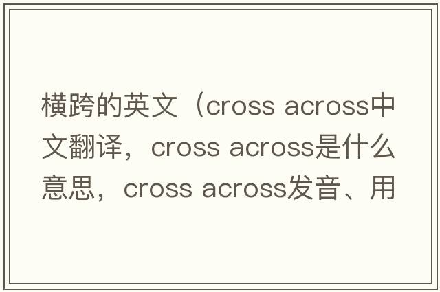 橫跨的英文（cross across中文翻譯，cross across是什么意思，cross across發(fā)音、用法及例句）