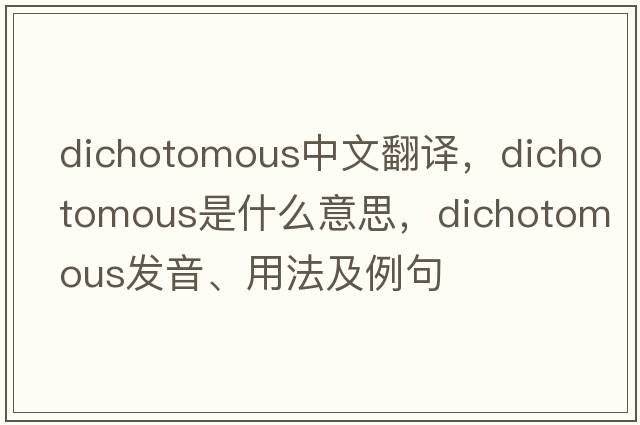 dichotomous中文翻譯，dichotomous是什么意思，dichotomous發(fā)音、用法及例句