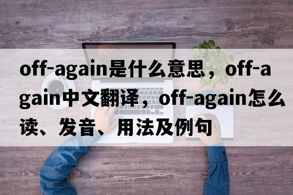 off-again是什么意思，off-again中文翻譯，off-again怎么讀、發(fā)音、用法及例句