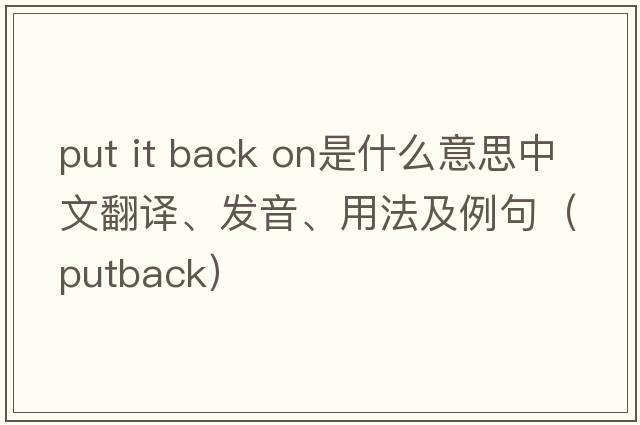 put it back on是什么意思中文翻譯、發(fā)音、用法及例句（putback）