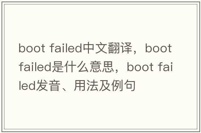 boot failed中文翻譯，boot failed是什么意思，boot failed發(fā)音、用法及例句