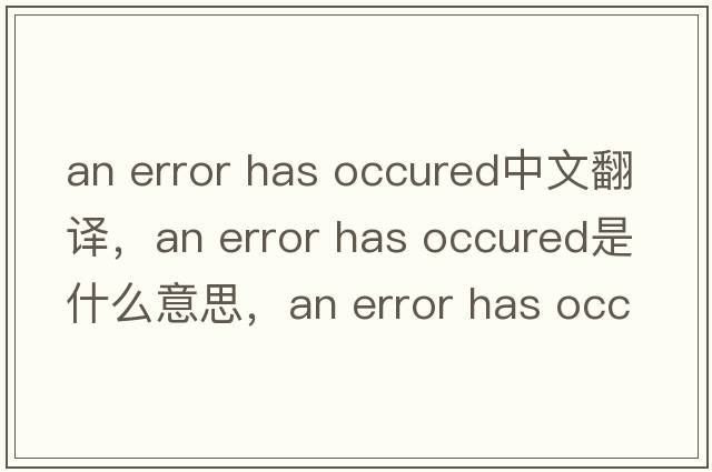 an error has occured中文翻譯，an error has occured是什么意思，an error has occured發(fā)音、用法及例句