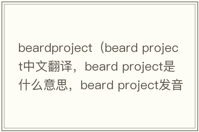 beardproject（beard project中文翻譯，beard project是什么意思，beard project發(fā)音、用法及例句）