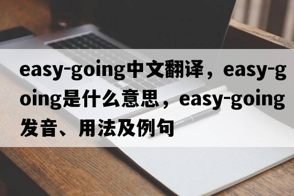 easy-going中文翻譯，easy-going是什么意思，easy-going發(fā)音、用法及例句