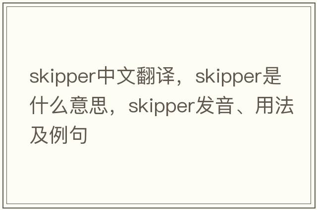 skipper中文翻譯，skipper是什么意思，skipper發(fā)音、用法及例句