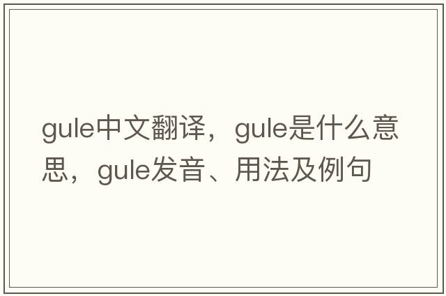 Gule中文翻譯，Gule是什么意思，Gule發(fā)音、用法及例句
