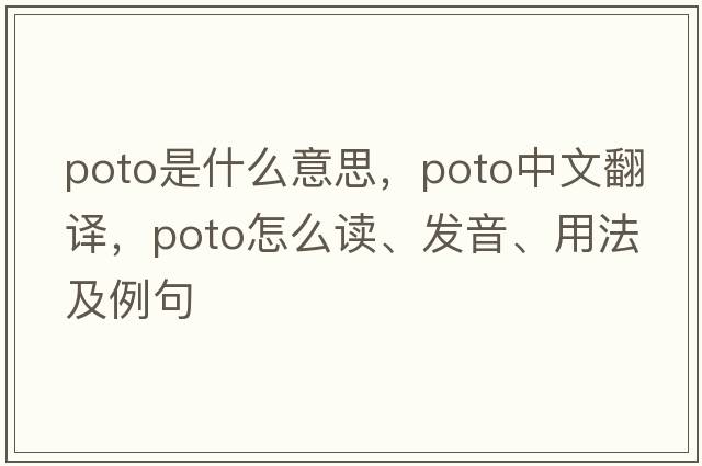 POTO是什么意思，POTO中文翻譯，POTO怎么讀、發(fā)音、用法及例句