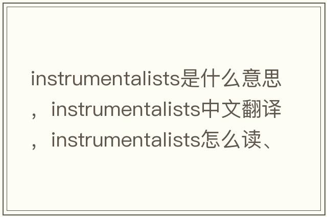 instrumentalists是什么意思，instrumentalists中文翻譯，instrumentalists怎么讀、發(fā)音、用法及例句