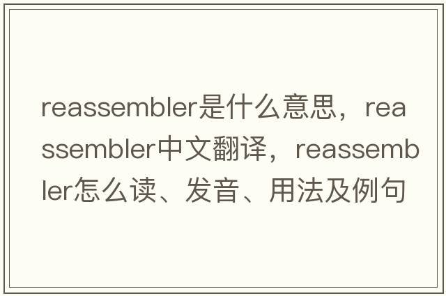 reassembler是什么意思，reassembler中文翻譯，reassembler怎么讀、發(fā)音、用法及例句