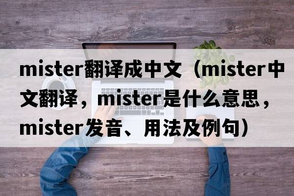 mister翻譯成中文（mister中文翻譯，mister是什么意思，mister發(fā)音、用法及例句）