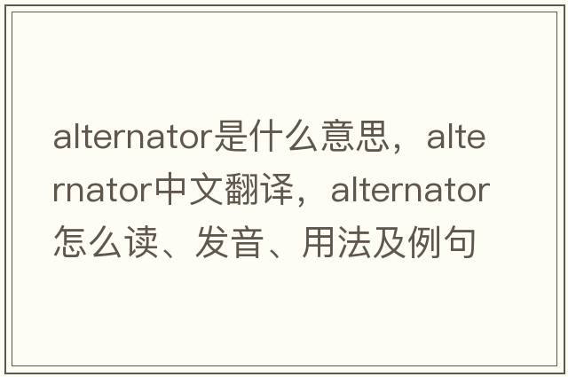 alternator是什么意思，alternator中文翻譯，alternator怎么讀、發(fā)音、用法及例句