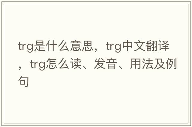 trg是什么意思，trg中文翻譯，trg怎么讀、發(fā)音、用法及例句