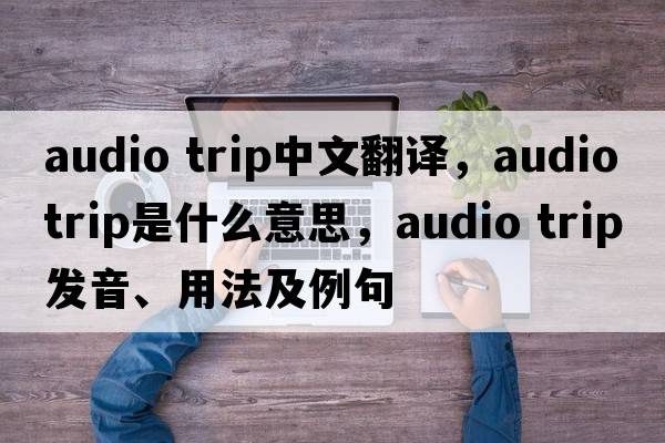audio trip中文翻譯，audio trip是什么意思，audio trip發(fā)音、用法及例句