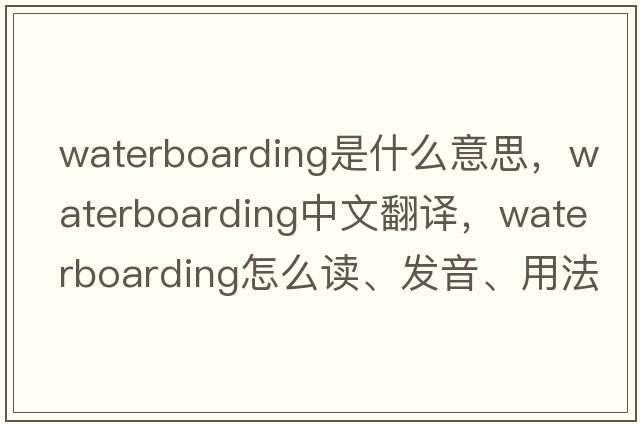 waterboarding是什么意思，waterboarding中文翻譯，waterboarding怎么讀、發(fā)音、用法及例句