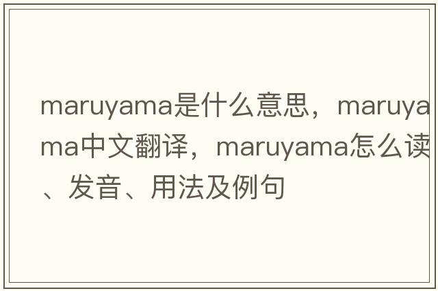 Maruyama是什么意思，Maruyama中文翻譯，Maruyama怎么讀、發(fā)音、用法及例句