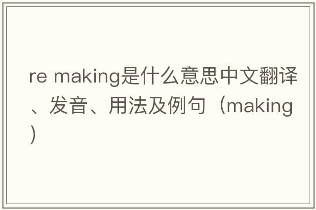 re making是什么意思中文翻譯、發(fā)音、用法及例句（making）