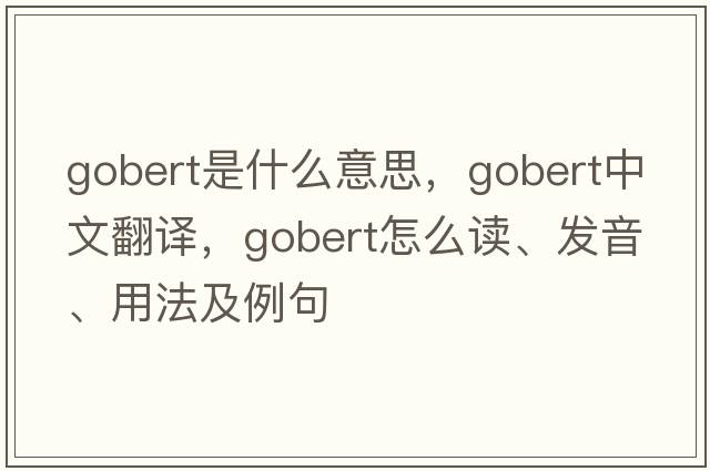 Gobert是什么意思，Gobert中文翻譯，Gobert怎么讀、發(fā)音、用法及例句