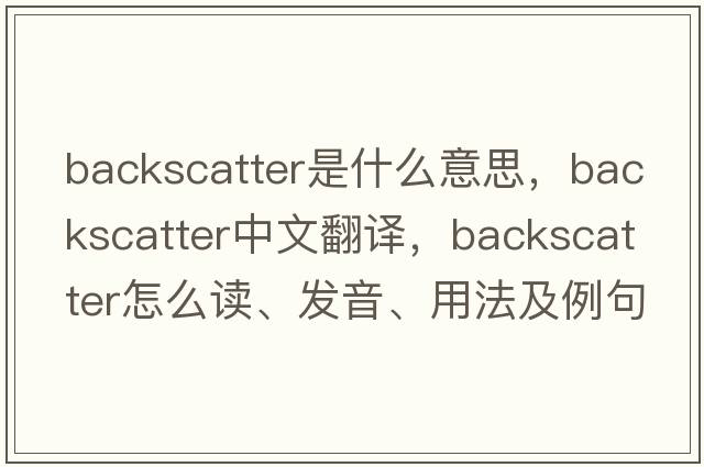 backscatter是什么意思，backscatter中文翻譯，backscatter怎么讀、發(fā)音、用法及例句