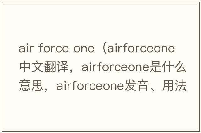 air force one（airforceone中文翻譯，airforceone是什么意思，airforceone發(fā)音、用法及例句）