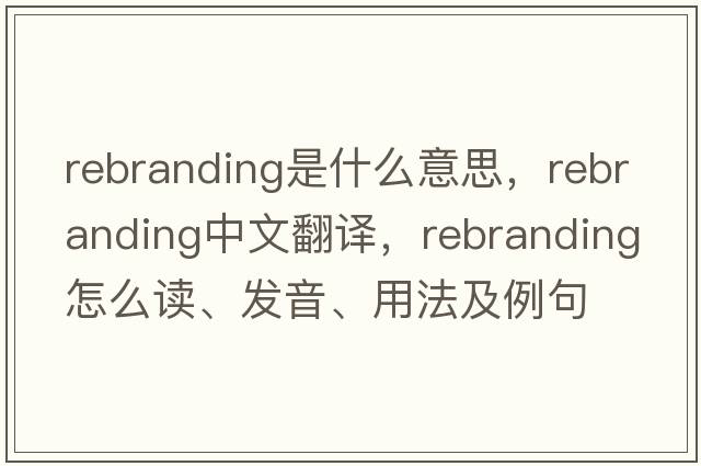 rebranding是什么意思，rebranding中文翻譯，rebranding怎么讀、發(fā)音、用法及例句