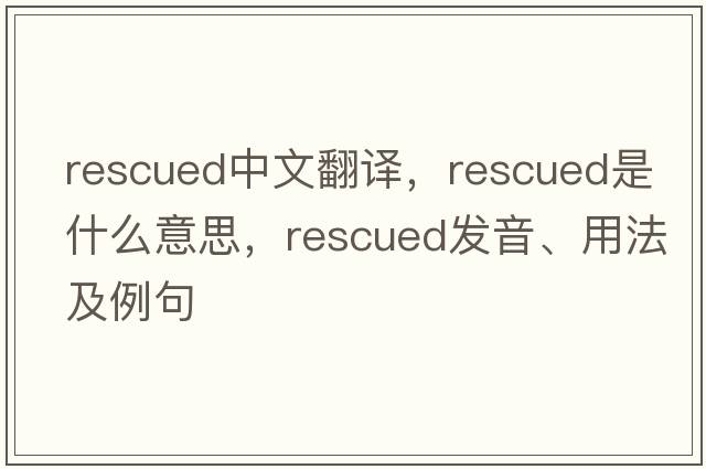 rescued中文翻譯，rescued是什么意思，rescued發(fā)音、用法及例句